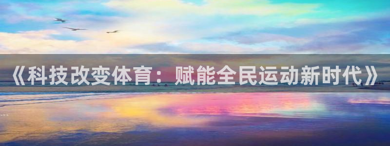 《科技改变体育：赋能全民运动新时代》