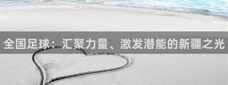 全国足球：汇聚力量、激发潜能的新疆之光