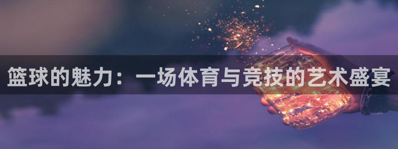 篮球的魅力：一场体育与竞技的艺术盛宴