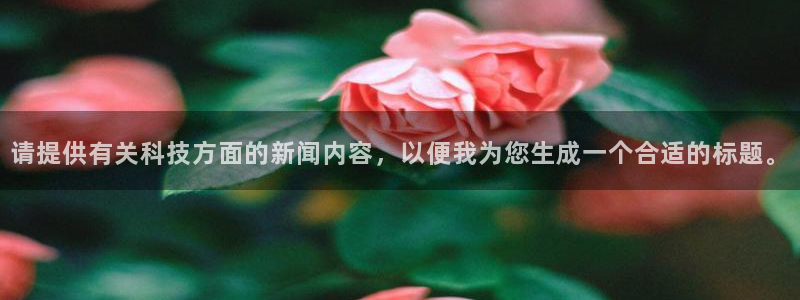 请提供有关科技方面的新闻内容，以便我为您生成一个合适的标题。