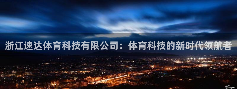 浙江速达体育科技有限公司：体育科技的新时代领航者