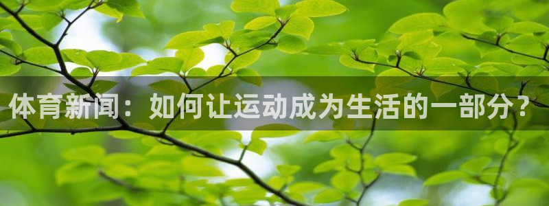 体育新闻：如何让运动成为生活的一部分？