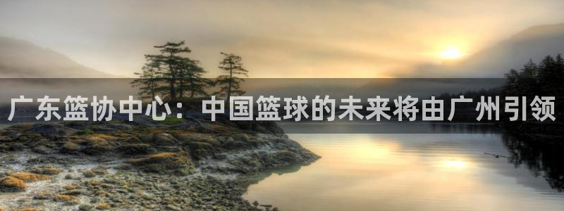 广东篮协中心：中国篮球的未来将由广州引领