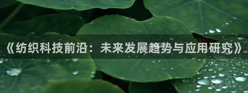 《纺织科技前沿：未来发展趋势与应用研究》