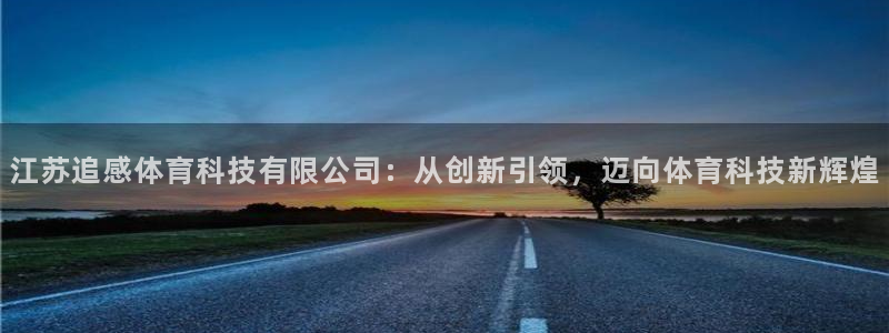 江苏追感体育科技有限公司：从创新引领，迈向体育科技新辉煌