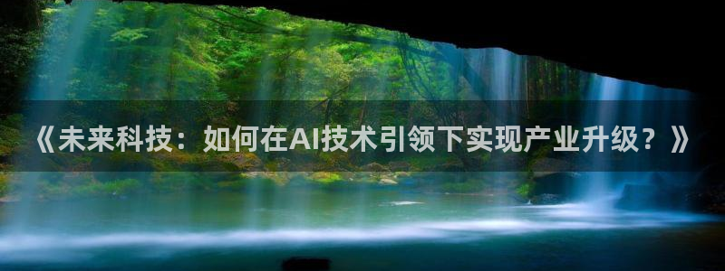 《未来科技：如何在AI技术引领下实现产业升级？》