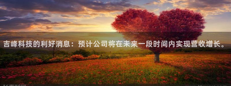 吉峰科技的利好消息：预计公司将在未来一段时间内实现营收增长。