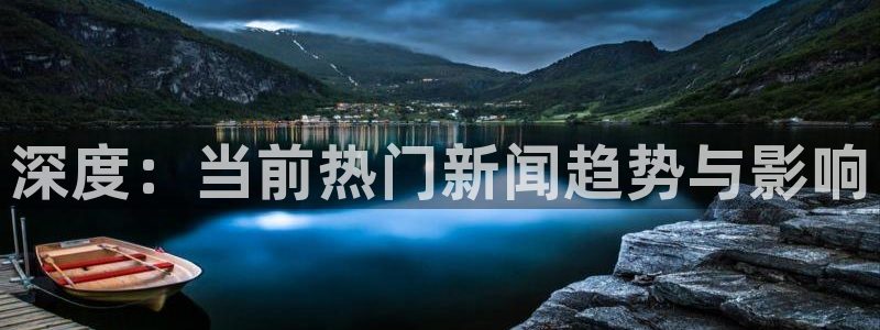 深度：当前热门新闻趋势与影响