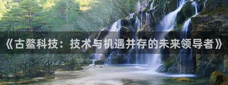 《古鳌科技：技术与机遇并存的未来领导者》
