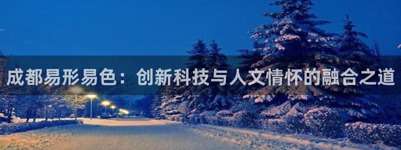 成都易形易色：创新科技与人文情怀的融合之道