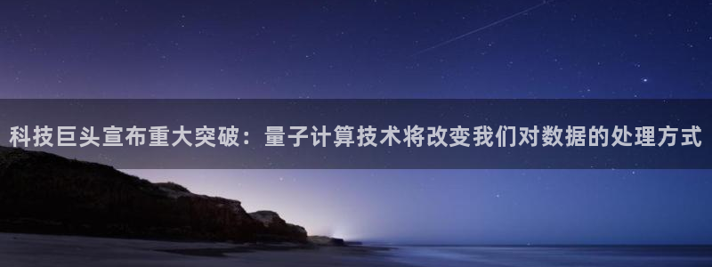 科技巨头宣布重大突破：量子计算技术将改变我们对数据的处理方式